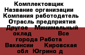 Комплектовщик › Название организации ­ Компания-работодатель › Отрасль предприятия ­ Другое › Минимальный оклад ­ 15 000 - Все города Работа » Вакансии   . Кировская обл.,Югрино д.